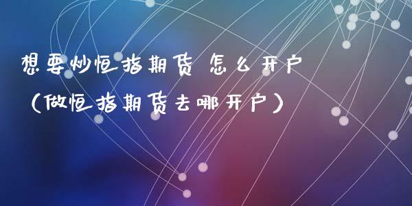 想要炒恒指期货 怎么（做恒指期货去哪）_https://www.liuyiidc.com_恒生指数_第1张