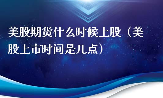 美股期货什么时候上股（美股上市时间是几点）_https://www.liuyiidc.com_恒生指数_第1张