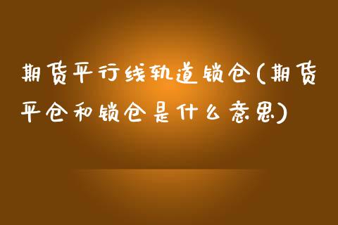 期货平行线轨道锁仓(期货平仓和锁仓是什么意思)_https://www.liuyiidc.com_期货理财_第1张