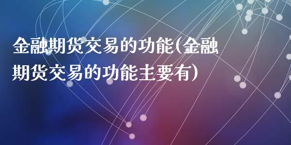 金融期货交易的功能(金融期货交易的功能主要有)_https://www.liuyiidc.com_期货知识_第1张