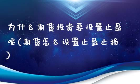 为什么期货投资要设置止盈呢(期货怎么设置止盈止损)_https://www.liuyiidc.com_期货软件_第1张