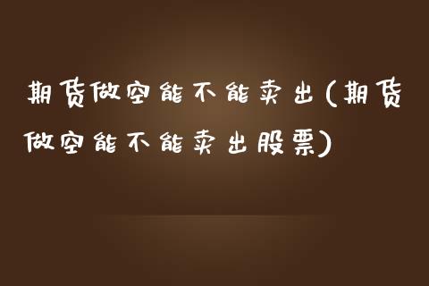 期货做空能不能卖出(期货做空能不能卖出股票)_https://www.liuyiidc.com_国际期货_第1张