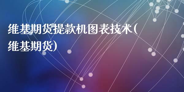 维基期货提款机图表技术(维基期货)_https://www.liuyiidc.com_期货软件_第1张