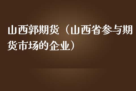 山西郭期货（山西省参与期货市场的企业）_https://www.liuyiidc.com_理财百科_第1张