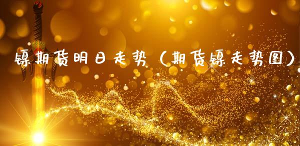 镍期货明日走势（期货镍走势图）_https://www.liuyiidc.com_恒生指数_第1张