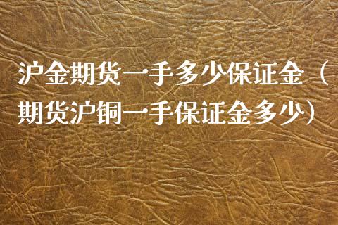 沪金期货一手多少保证金（期货沪铜一手保证金多少）_https://www.liuyiidc.com_恒生指数_第1张