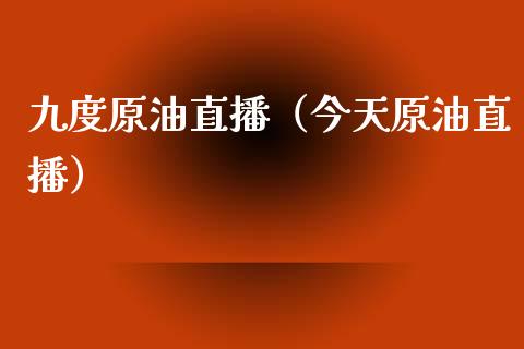 九度原油直播（今天原油直播）_https://www.liuyiidc.com_原油直播室_第1张