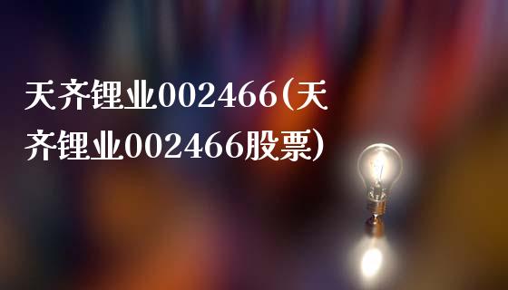 天齐锂业002466(天齐锂业002466股票)_https://www.liuyiidc.com_股票理财_第1张