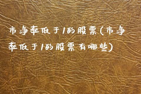 市净率低于1的股票(市净率低于1的股票有哪些)_https://www.liuyiidc.com_股票理财_第1张