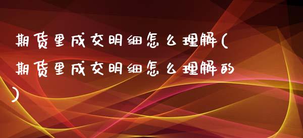 期货里成交明细怎么理解(期货里成交明细怎么理解的)_https://www.liuyiidc.com_期货交易所_第1张