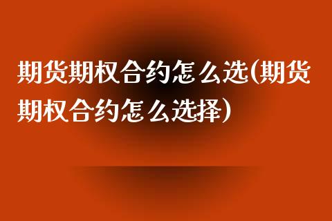 期货期权合约怎么选(期货期权合约怎么选择)_https://www.liuyiidc.com_期货品种_第1张