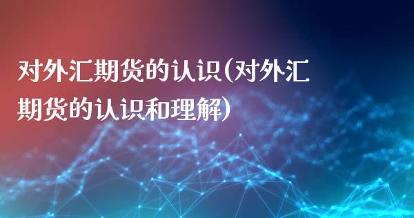 对外汇期货的认识(对外汇期货的认识和理解)_https://www.liuyiidc.com_期货品种_第1张