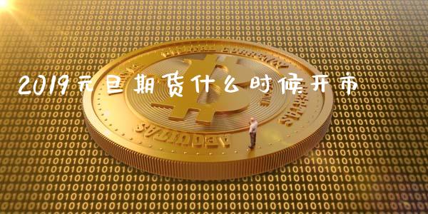 2019元旦期货什么时候开市_https://www.liuyiidc.com_期货品种_第1张