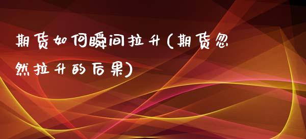 期货如何瞬间拉升(期货忽然拉升的后果)_https://www.liuyiidc.com_期货软件_第1张