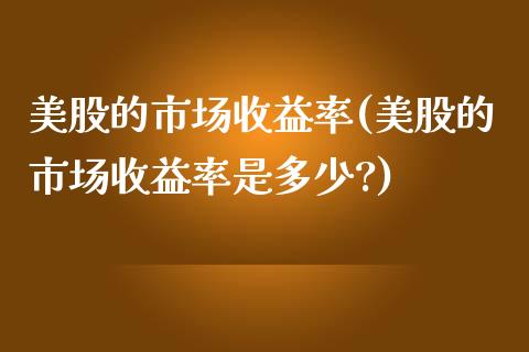 美股的市场收益率(美股的市场收益率是多少?)_https://www.liuyiidc.com_股票理财_第1张