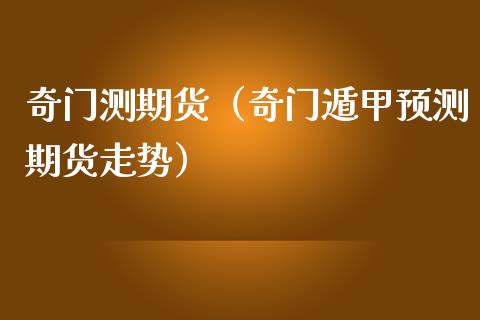 奇门测期货（奇门遁甲期货走势）_https://www.liuyiidc.com_原油直播室_第1张