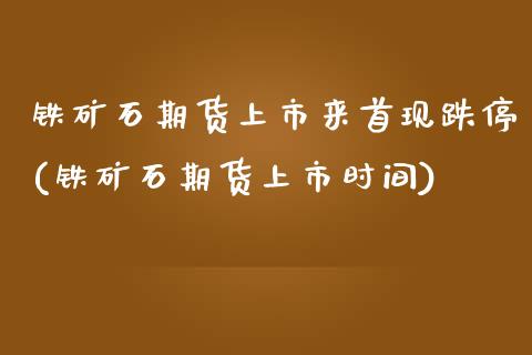 铁矿石期货上市来首现跌停(铁矿石期货上市时间)_https://www.liuyiidc.com_基金理财_第1张