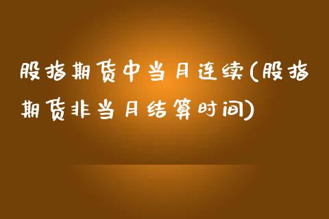 股指期货中当月连续(股指期货非当月结算时间)_https://www.liuyiidc.com_期货直播_第1张