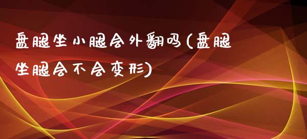 盘腿坐小腿会外翻吗(盘腿坐腿会不会变形)_https://www.liuyiidc.com_理财品种_第1张