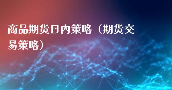 商品期货日内策略（期货交易策略）_https://www.liuyiidc.com_期货理财_第1张