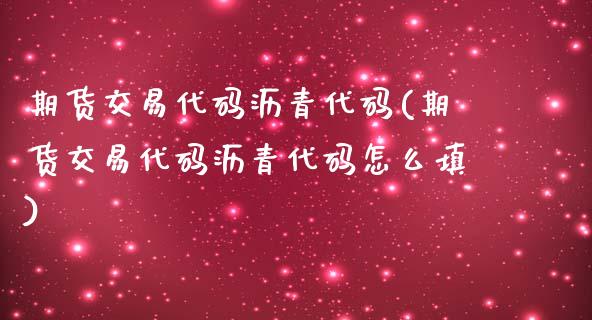 期货交易代码沥青代码(期货交易代码沥青代码怎么填)_https://www.liuyiidc.com_期货软件_第1张