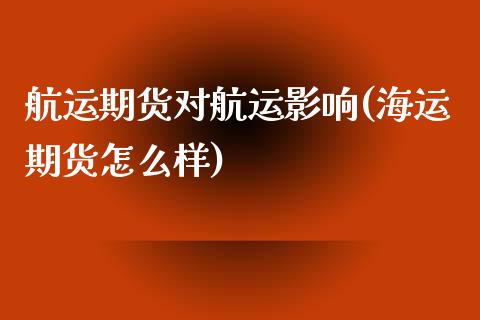 航运期货对航运影响(海运期货怎么样)_https://www.liuyiidc.com_国际期货_第1张