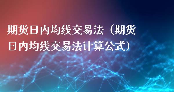 期货日内均线交易法（期货日内均线交易法计算公式）_https://www.liuyiidc.com_原油直播室_第1张