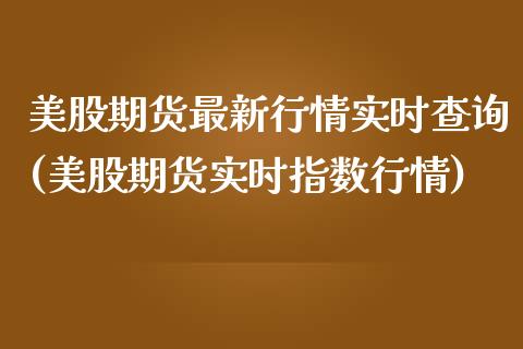 美股期货最新行情实时查询(美股期货实时指数行情)_https://www.liuyiidc.com_期货软件_第1张