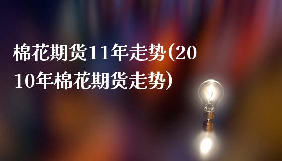 棉花期货11年走势(2010年棉花期货走势)_https://www.liuyiidc.com_期货理财_第1张