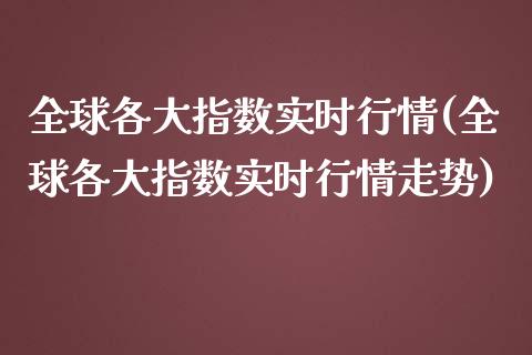 全球各大指数实时行情(全球各大指数实时行情走势)_https://www.liuyiidc.com_理财百科_第1张