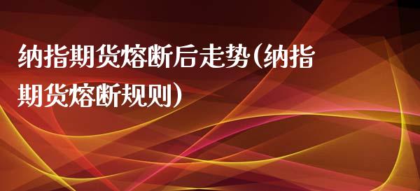 纳指期货熔断后走势(纳指期货熔断规则)_https://www.liuyiidc.com_财经要闻_第1张