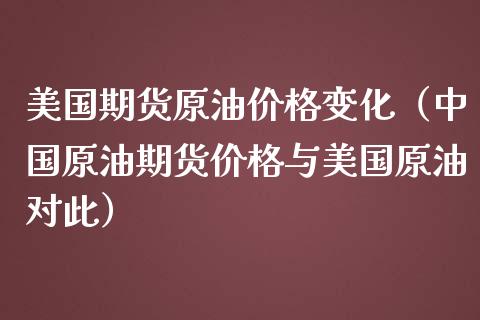 美国期货原油变化（原油期货与美国原油对此）_https://www.liuyiidc.com_原油直播室_第1张