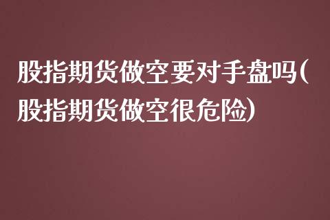 股指期货做空要对手盘吗(股指期货做空很危险)_https://www.liuyiidc.com_期货交易所_第1张