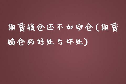 期货锁仓还不如空仓(期货锁仓的好处与坏处)_https://www.liuyiidc.com_理财品种_第1张