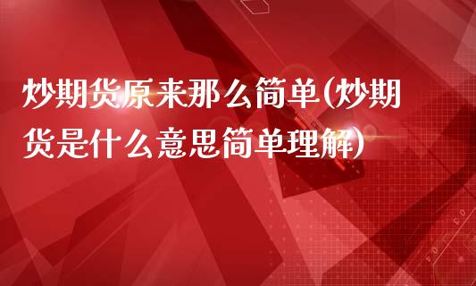 炒期货原来那么简单(炒期货是什么意思简单理解)_https://www.liuyiidc.com_期货理财_第1张