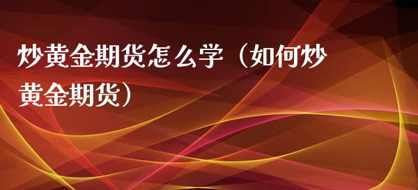 炒黄金期货怎么学（如何炒黄金期货）_https://www.liuyiidc.com_原油直播室_第1张