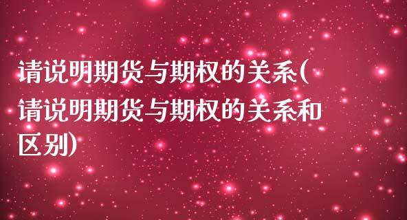 请说明期货与期权的关系(请说明期货与期权的关系和区别)_https://www.liuyiidc.com_基金理财_第1张