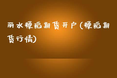 丽水粳稻期货开户(粳稻期货行情)_https://www.liuyiidc.com_股票理财_第1张