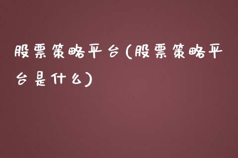 股票策略平台(股票策略平台是什么)_https://www.liuyiidc.com_股票理财_第1张