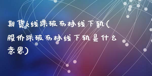 期货k线跌破布林线下轨(股价跌破布林线下轨是什么意思)_https://www.liuyiidc.com_财经要闻_第1张