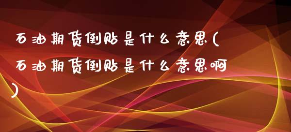 石油期货倒贴是什么意思(石油期货倒贴是什么意思啊)_https://www.liuyiidc.com_基金理财_第1张