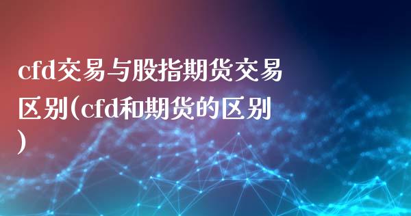 cfd交易与股指期货交易区别(cfd和期货的区别)_https://www.liuyiidc.com_期货软件_第1张