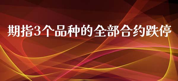 期指3个品种的全部合约跌停_https://www.liuyiidc.com_期货品种_第1张