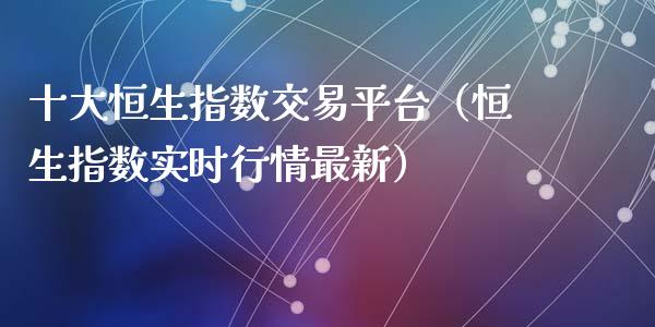 十大恒生指数交易平台（恒生指数实时行情最新）_https://www.liuyiidc.com_恒生指数_第1张