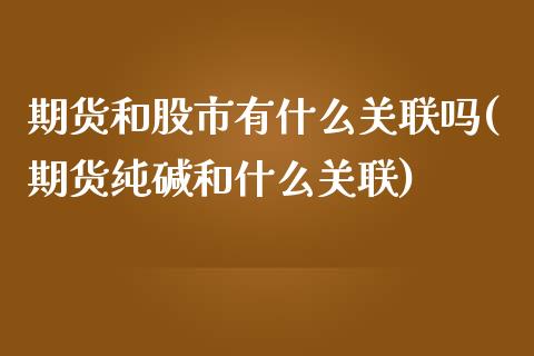 期货和股市有什么关联吗(期货纯碱和什么关联)_https://www.liuyiidc.com_期货软件_第1张