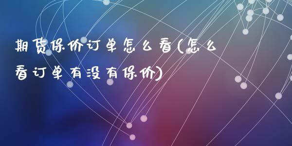 期货保价订单怎么看(怎么看订单有没有保价)_https://www.liuyiidc.com_恒生指数_第1张