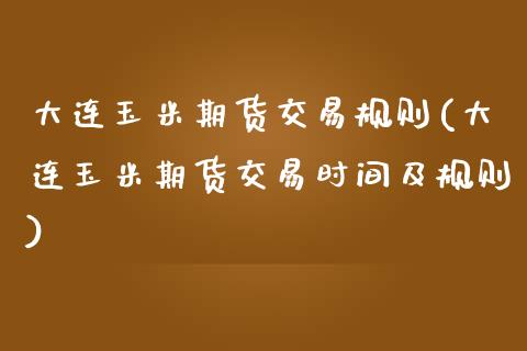 大连玉米期货交易规则(大连玉米期货交易时间及规则)_https://www.liuyiidc.com_期货交易所_第1张