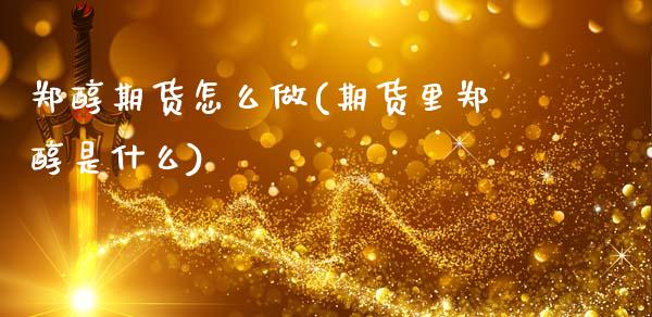 郑醇期货怎么做(期货里郑醇是什么)_https://www.liuyiidc.com_期货品种_第1张