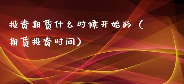 投资期货什么时候开始的（期货投资时间）_https://www.liuyiidc.com_原油直播室_第1张