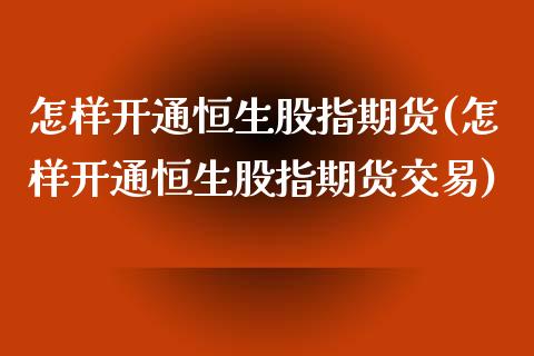 怎样开通恒生股指期货(怎样开通恒生股指期货交易)_https://www.liuyiidc.com_财经要闻_第1张